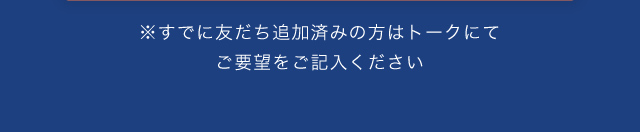 すでに友だち追加済みの方はトークでご要望ください